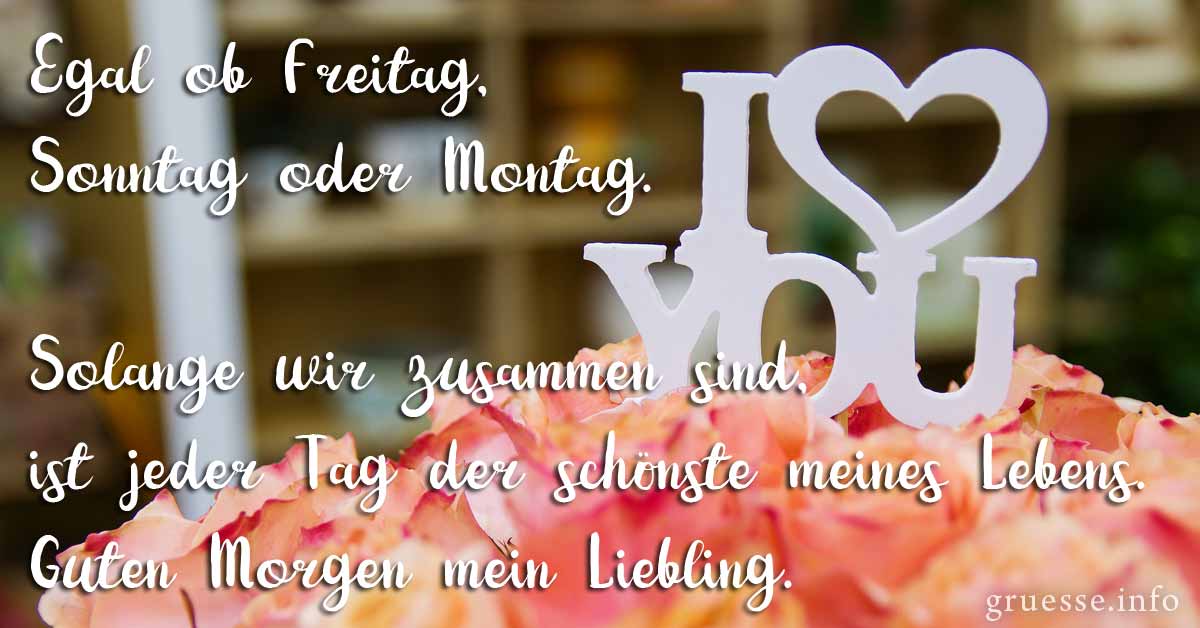 Egal ob Freitag, Sonntag oder Montag. Solange wir zusammen sind, ist jeder Tag der schönste meines Lebens. Guten Morgen mein Liebling.