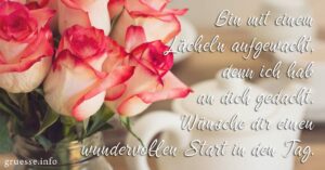 Bin mit einem Lächeln aufgewacht, denn ich hab an dich gedacht. Wünsche dir einen wundervollen Start in den Tag.