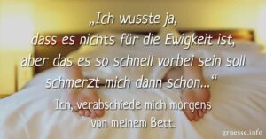 „Ich wusste ja, dass es nichts für die Ewigkeit ist, aber das es so schnell vorbei sein soll schmerzt mich dann schon…“ Ich, verabschiede mich morgens von meinem Bett.